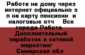 Работа на дому,через интернет,официально,з/п на карту,пенсионн. и налоговые отч. - Все города Работа » Дополнительный заработок и сетевой маркетинг   . Самарская обл.,Отрадный г.